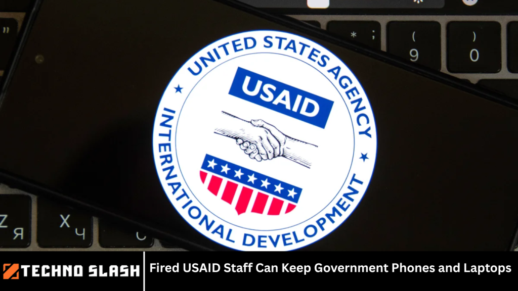 Fired USAID Staff Can Keep Government Phones and Laptops